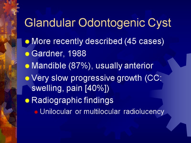 Glandular Odontogenic Cyst More recently described (45 cases) Gardner, 1988 Mandible (87%), usually anterior